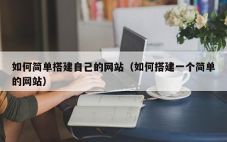 芜湖如何简单搭建自己的网站（如何搭建一个简单的网站）
