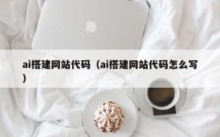 芜湖ai搭建网站代码（ai搭建网站代码怎么写）
