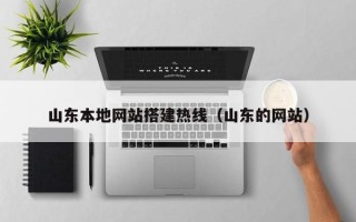 芜湖山东本地网站搭建热线（山东的网站）