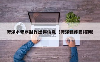 芜湖菏泽小程序制作出售信息（菏泽程序员招聘）