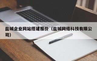 芜湖盐城企业网站搭建报价（盐城网络科技有限公司）