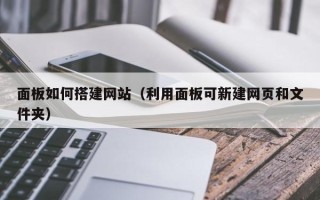 芜湖面板如何搭建网站（利用面板可新建网页和文件夹）