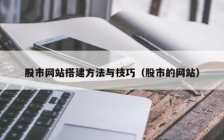 芜湖股市网站搭建方法与技巧（股市的网站）