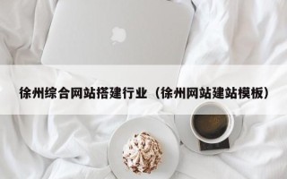 芜湖徐州综合网站搭建行业（徐州网站建站模板）