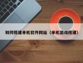 芜湖如何搭建单机软件网站（单机游戏搭建）