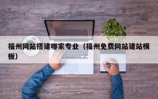 芜湖福州网站搭建哪家专业（福州免费网站建站模板）
