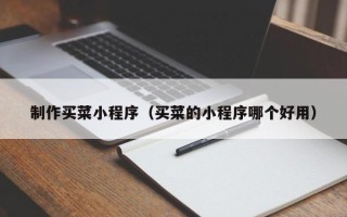 芜湖制作买菜小程序（买菜的小程序哪个好用）