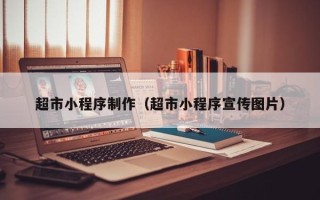 芜湖超市小程序制作（超市小程序宣传图片）